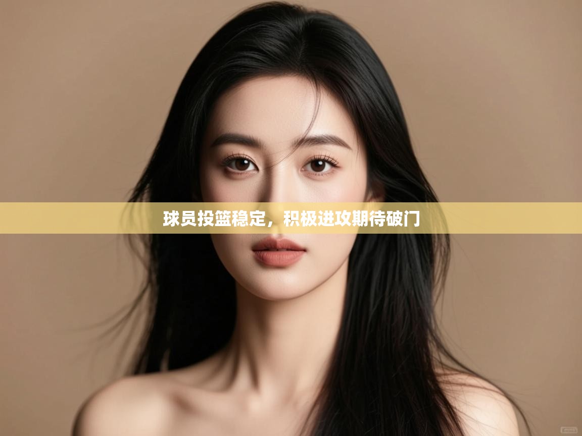 球员投篮稳定,积极进攻期待破门 第1张