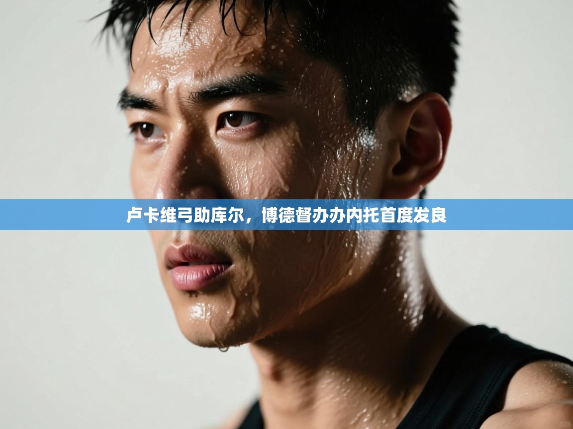 卢卡维弓助库尔，博德督办办内托首度发良  第2张