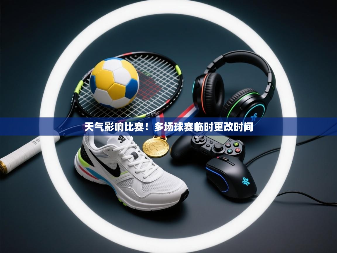 天气影响比赛！多场球赛临时更改时间  第2张