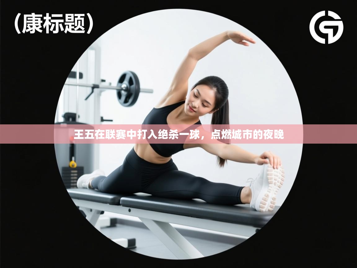 王五在联赛中打入绝杀一球，点燃城市的夜晚  第2张