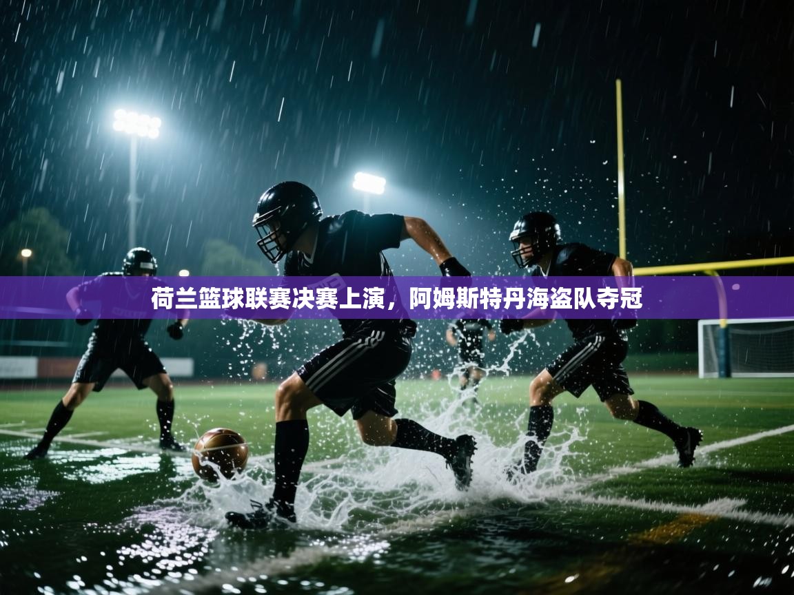 荷兰篮球联赛决赛上演，阿姆斯特丹海盗队夺冠  第2张