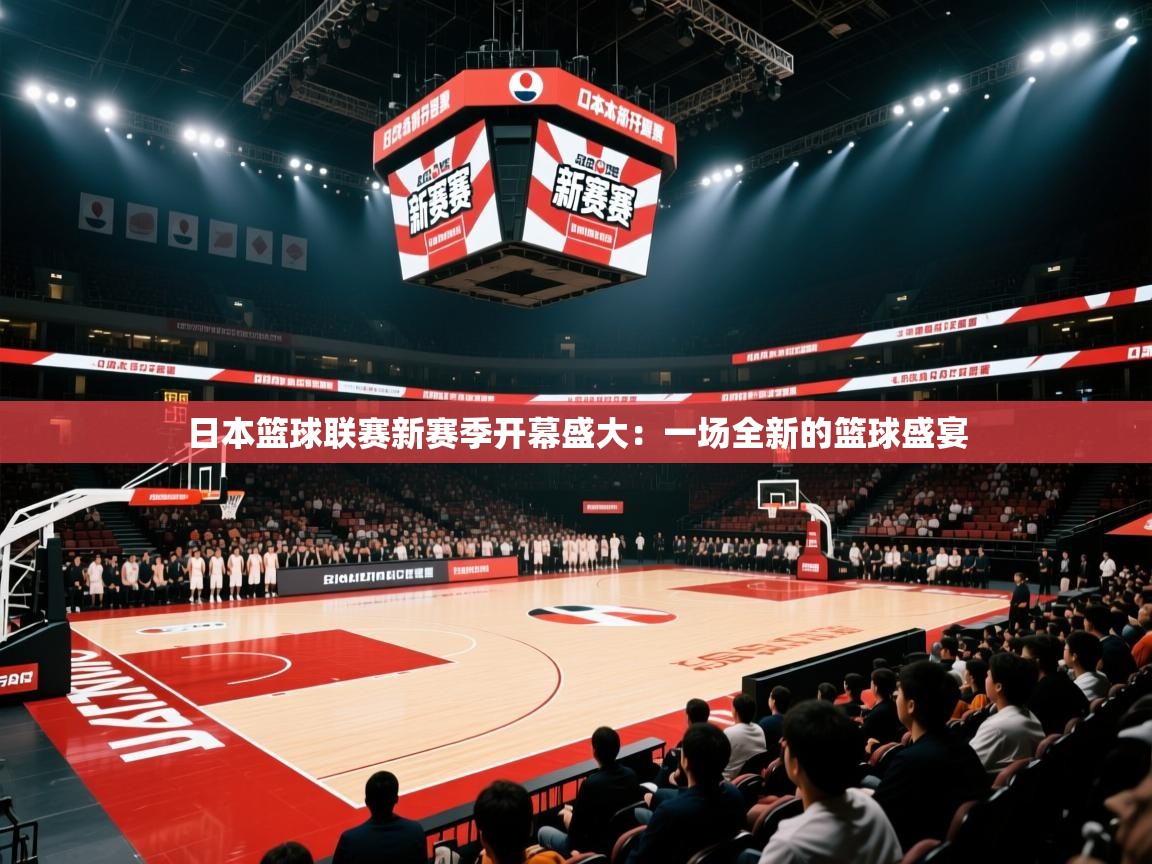 日本篮球联赛新赛季开幕盛大：一场全新的篮球盛宴  第2张