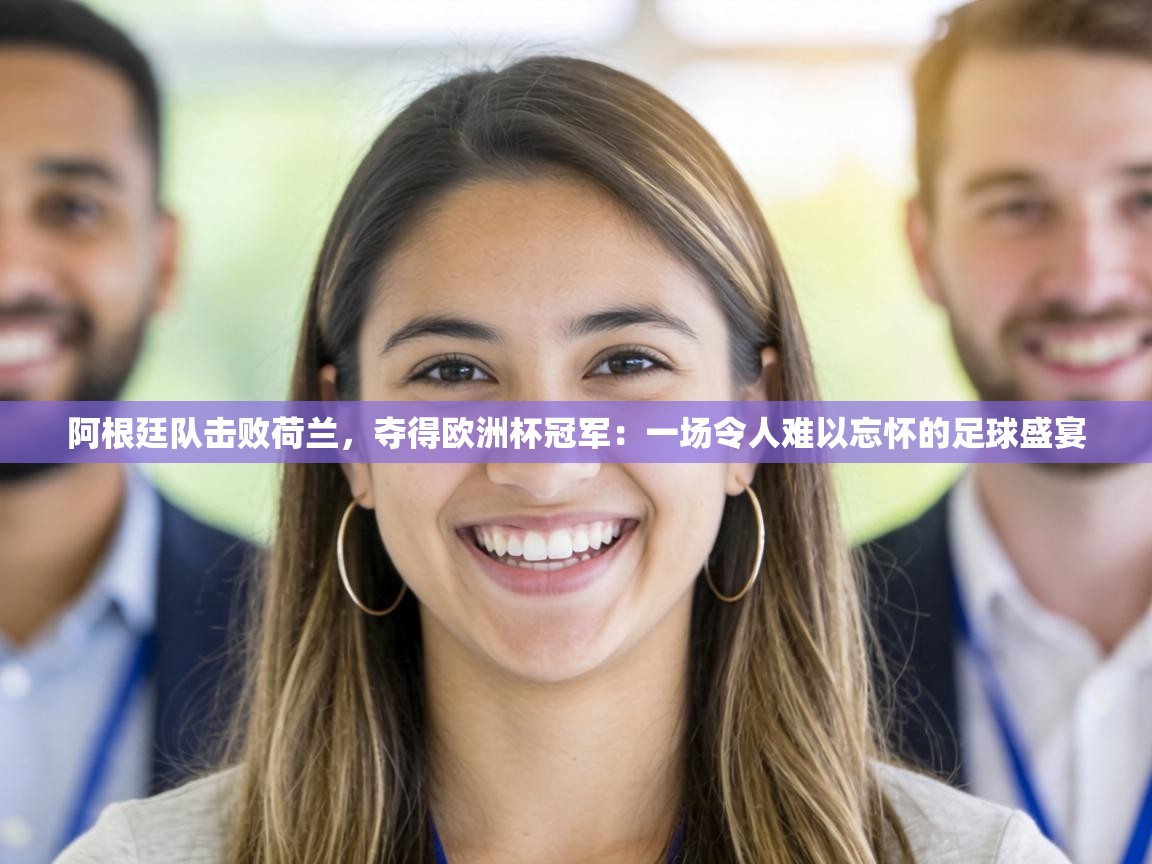 阿根廷队击败荷兰，夺得欧洲杯冠军：一场令人难以忘怀的足球盛宴  第1张