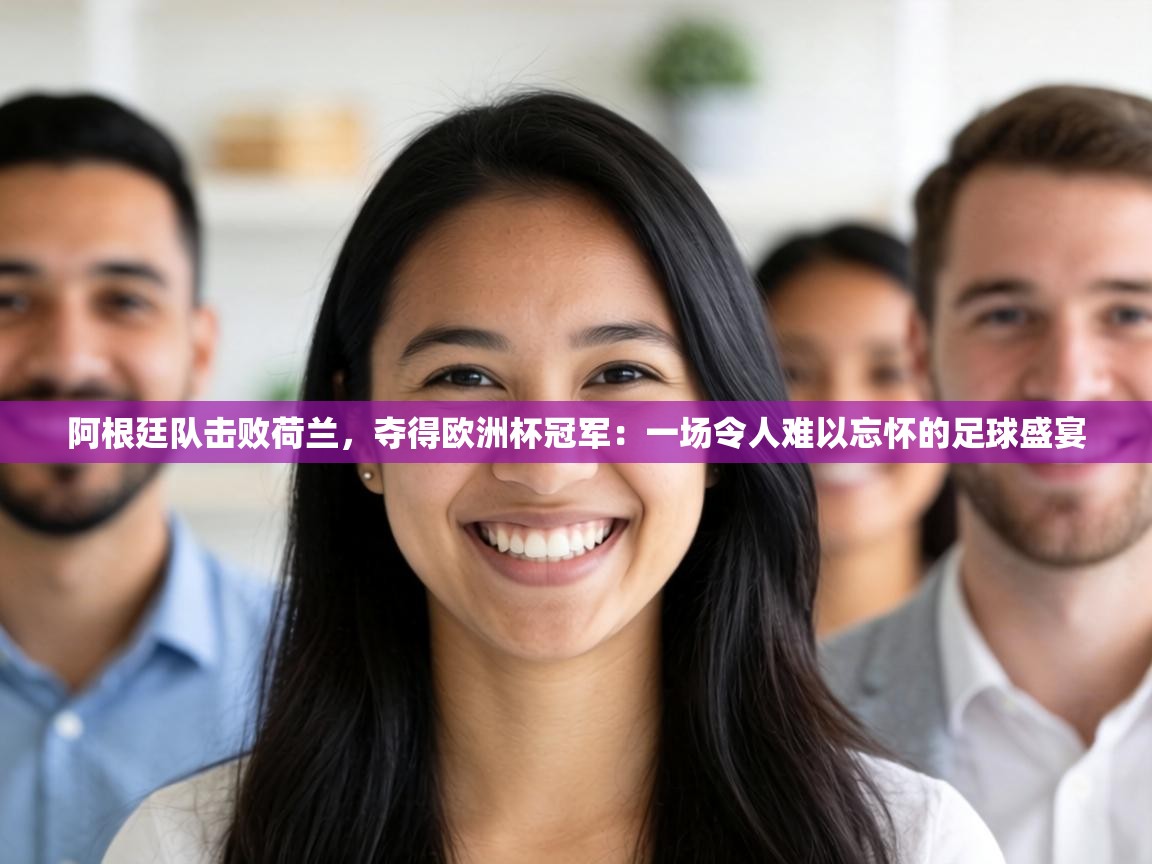 阿根廷队击败荷兰，夺得欧洲杯冠军：一场令人难以忘怀的足球盛宴  第2张