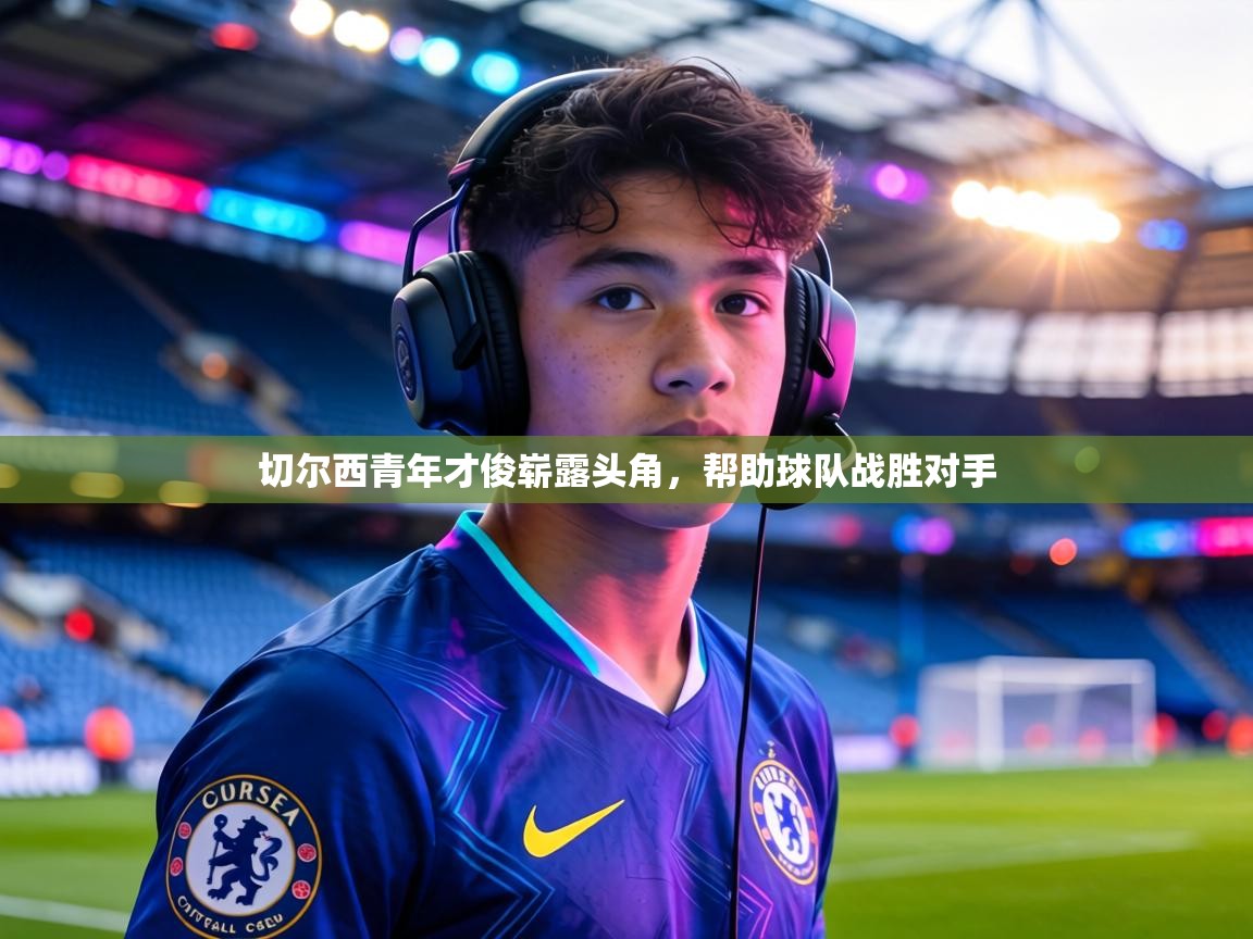 切尔西青年才俊崭露头角,帮助球队战胜对手 第1张